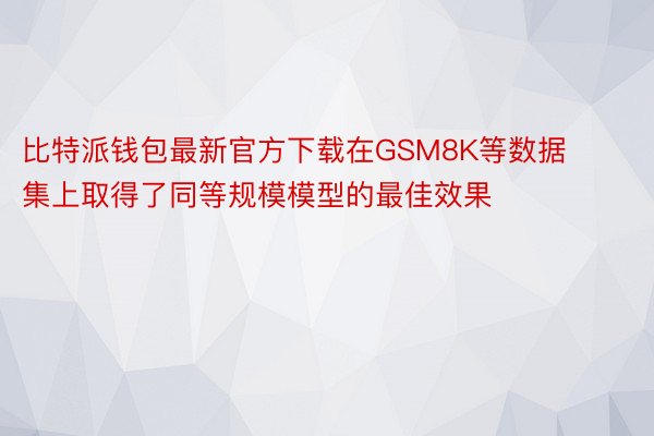 比特派钱包最新官方下载在GSM8K等数据集上取得了同等规模模型的最佳效果