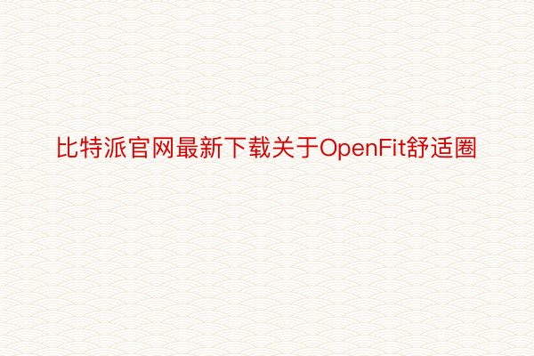 比特派官网最新下载关于OpenFit舒适圈
