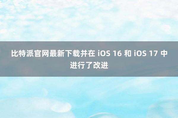 比特派官网最新下载并在 iOS 16 和 iOS 17 中进行了改进