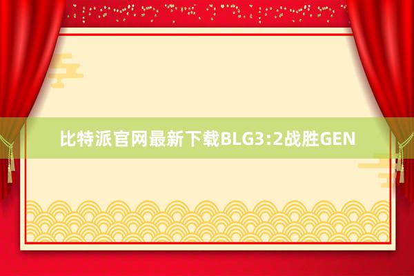 比特派官网最新下载BLG3:2战胜GEN