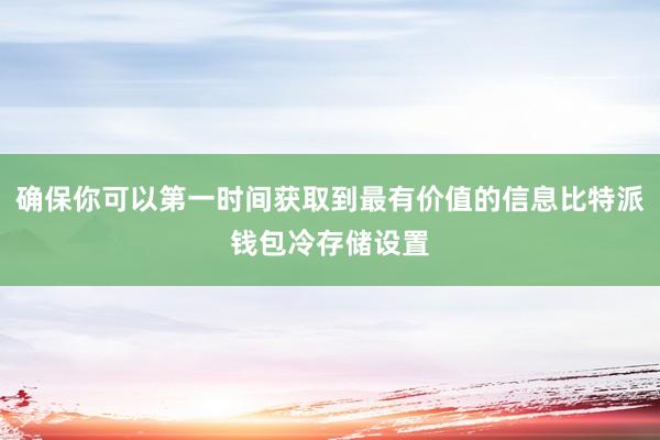 确保你可以第一时间获取到最有价值的信息比特派钱包冷存储设置