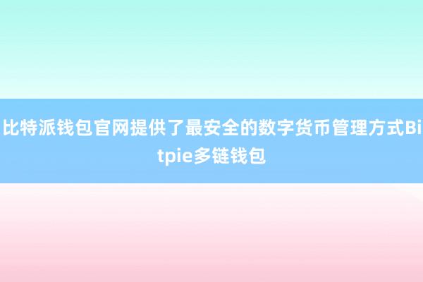 比特派钱包官网提供了最安全的数字货币管理方式Bitpie多链钱包