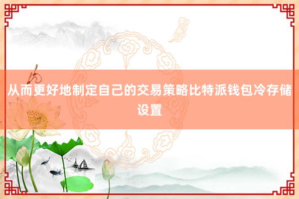 从而更好地制定自己的交易策略比特派钱包冷存储设置