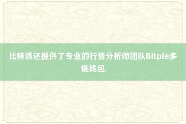 比特派还提供了专业的行情分析师团队Bitpie多链钱包