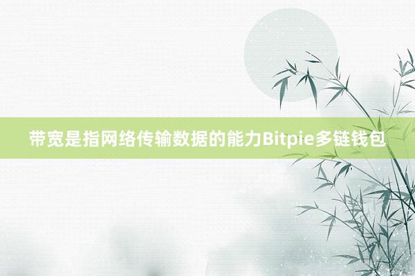 带宽是指网络传输数据的能力Bitpie多链钱包