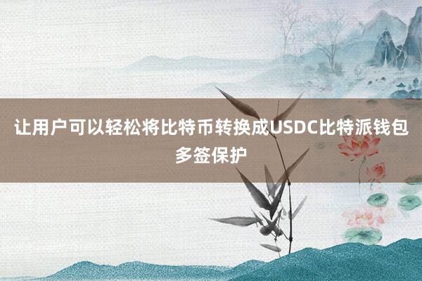 让用户可以轻松将比特币转换成USDC比特派钱包多签保护