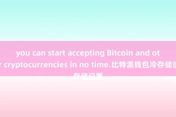 you can start accepting Bitcoin and other cryptocurrencies in no time.比特派钱包冷存储设置