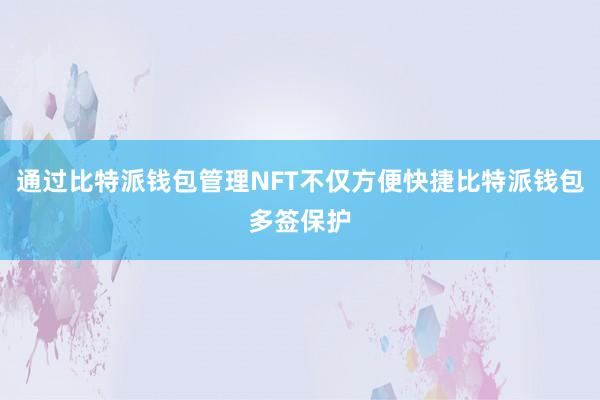 通过比特派钱包管理NFT不仅方便快捷比特派钱包多签保护