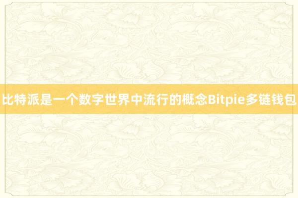 比特派是一个数字世界中流行的概念Bitpie多链钱包