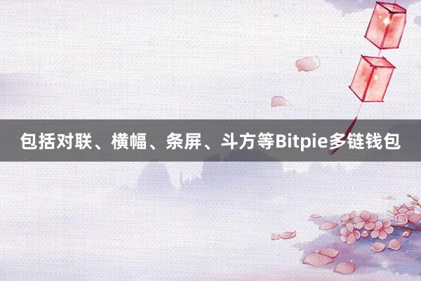 包括对联、横幅、条屏、斗方等Bitpie多链钱包