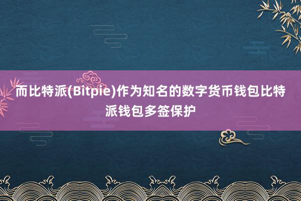 而比特派(Bitpie)作为知名的数字货币钱包比特派钱包多签保护