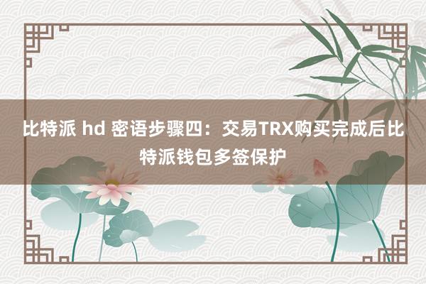 比特派 hd 密语步骤四：交易TRX购买完成后比特派钱包多签保护