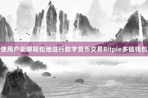 使用户能够轻松地进行数字货币交易Bitpie多链钱包