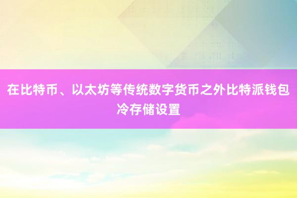 在比特币、以太坊等传统数字货币之外比特派钱包冷存储设置