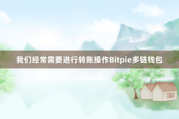 我们经常需要进行转账操作Bitpie多链钱包