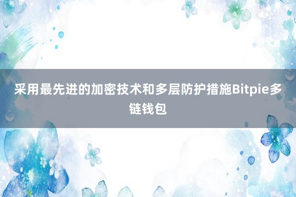 采用最先进的加密技术和多层防护措施Bitpie多链钱包