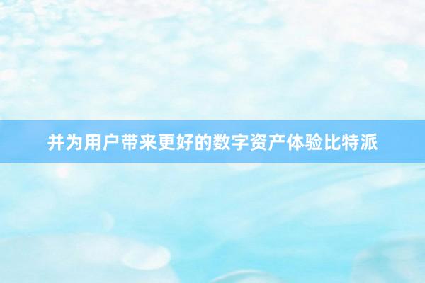 并为用户带来更好的数字资产体验比特派