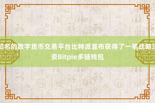 知名的数字货币交易平台比特派宣布获得了一笔战略注资Bitpie多链钱包