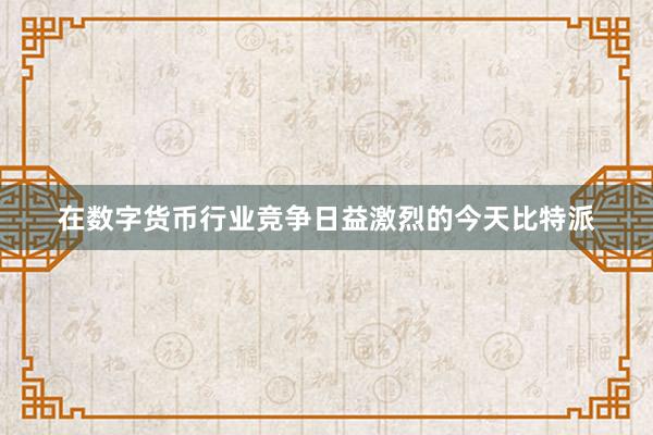 在数字货币行业竞争日益激烈的今天比特派