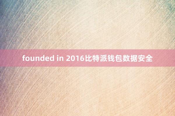 founded in 2016比特派钱包数据安全