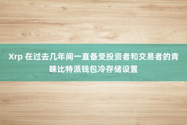 Xrp 在过去几年间一直备受投资者和交易者的青睐比特派钱包冷存储设置