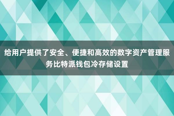 给用户提供了安全、便捷和高效的数字资产管理服务比特派钱包冷存储设置