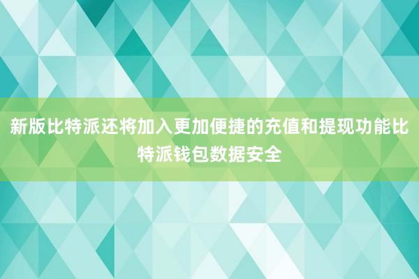 新版比特派还将加入更加便捷的充值和提现功能比特派钱包数据安全