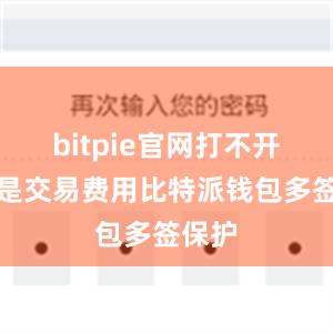 bitpie官网打不开其次是交易费用比特派钱包多签保护