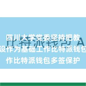 四川大学党委坚持把教师队伍建设作为基础工作比特派钱包多签保护