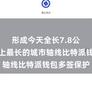 形成今天全长7.8公里、世界上最长的城市轴线比特派钱包多签保护