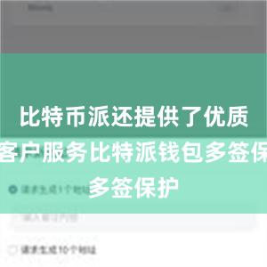 比特币派还提供了优质的客户服务比特派钱包多签保护