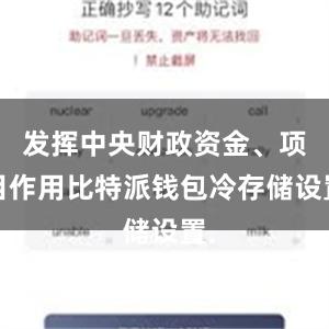 发挥中央财政资金、项目作用比特派钱包冷存储设置